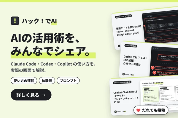 ハック！でAI AIの活用術を、みんなでシェア。Claude Code・Codex・Copilot の使い方を、実際の画面で解説。使い方の連載・体験談・プロンプト・だれでも投稿